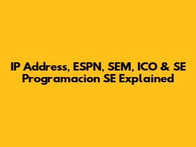 IP Address, ESPN, SEM, ICO & SE Programacion SE Explained