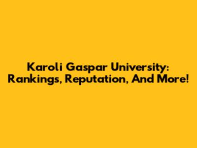 Karoli Gaspar University: Rankings, Reputation, And More!
