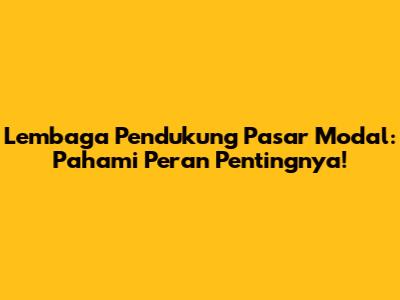 Lembaga Pendukung Pasar Modal: Pahami Peran Pentingnya!