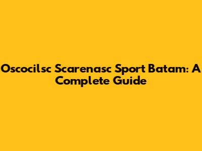 Oscocilsc Scarenasc Sport Batam: A Complete Guide