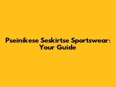 Pseinikese Seskirtse Sportswear: Your Guide